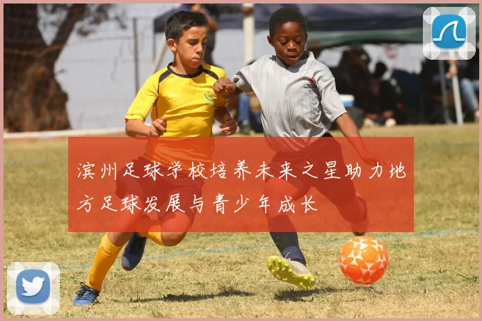 滨州足球学校培养未来之星助力地方足球发展与青少年成长