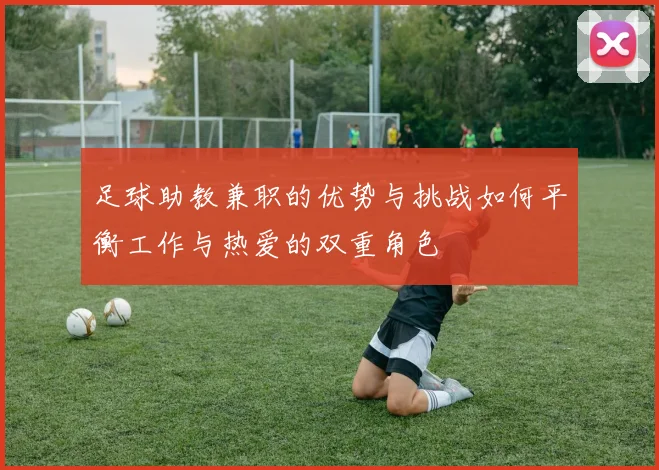 足球助教兼职的优势与挑战如何平衡工作与热爱的双重角色