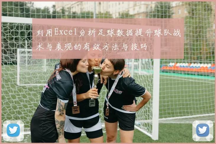 利用Excel分析足球数据提升球队战术与表现的有效方法与技巧