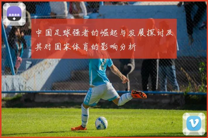 中国足球强者的崛起与发展探讨及其对国家体育的影响分析