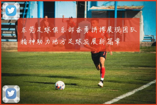 东莞足球俱乐部奋勇拼搏展现团队精神助力地方足球发展新篇章