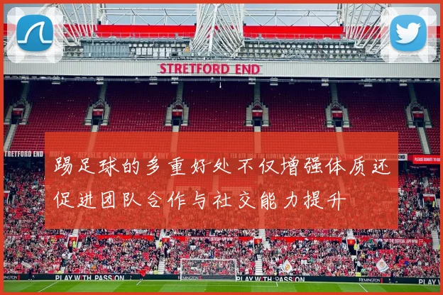 踢足球的多重好处不仅增强体质还促进团队合作与社交能力提升