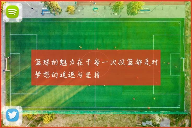 篮球的魅力在于每一次投篮都是对梦想的追逐与坚持