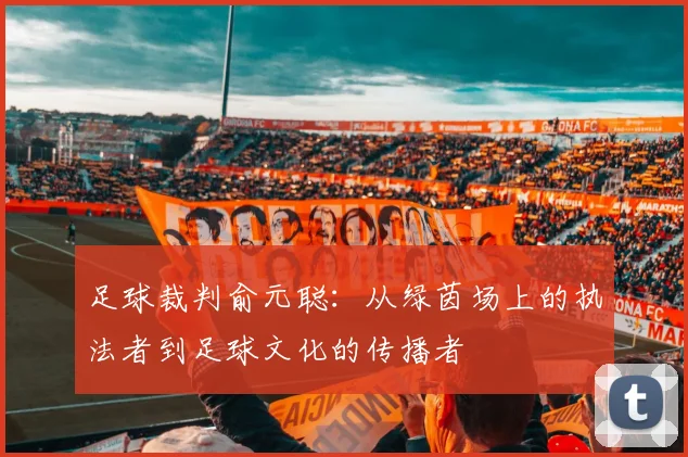 足球裁判俞元聪：从绿茵场上的执法者到足球文化的传播者