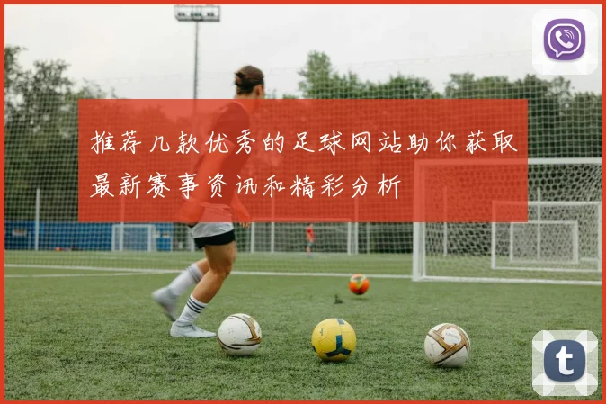 推荐几款优秀的足球网站助你获取最新赛事资讯和精彩分析