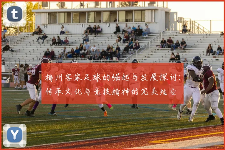 梅州客家足球的崛起与发展探讨：传承文化与竞技精神的完美结合