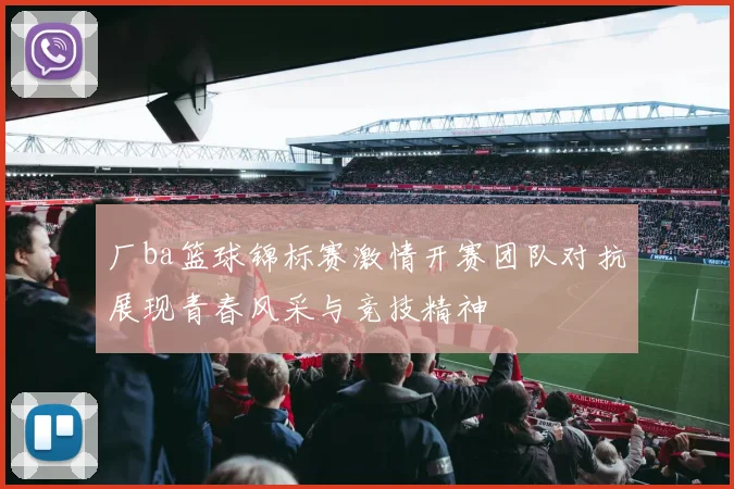 厂ba篮球锦标赛激情开赛团队对抗展现青春风采与竞技精神